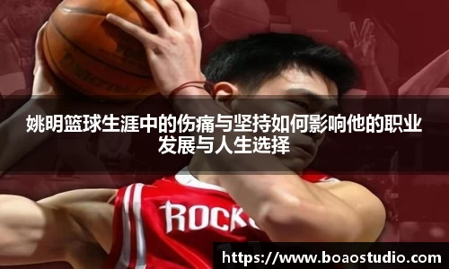 姚明篮球生涯中的伤痛与坚持如何影响他的职业发展与人生选择