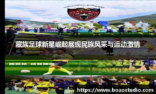 藏族足球新星崛起展现民族风采与运动激情
