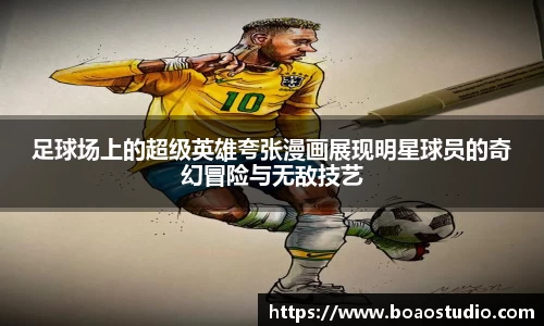 足球场上的超级英雄夸张漫画展现明星球员的奇幻冒险与无敌技艺