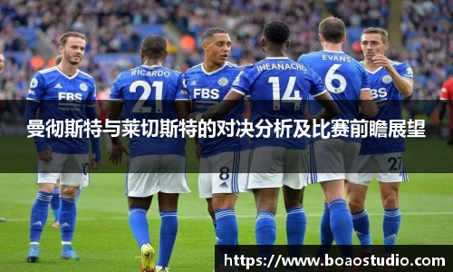 曼彻斯特与莱切斯特的对决分析及比赛前瞻展望