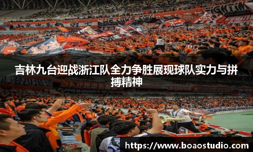 吉林九台迎战浙江队全力争胜展现球队实力与拼搏精神