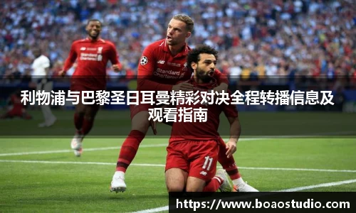 利物浦与巴黎圣日耳曼精彩对决全程转播信息及观看指南