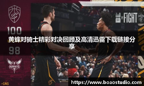 黄蜂对骑士精彩对决回顾及高清迅雷下载链接分享