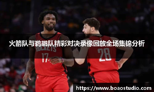 火箭队与鹈鹕队精彩对决录像回放全场集锦分析