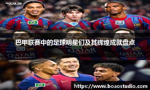 巴甲联赛中的足球明星们及其辉煌成就盘点