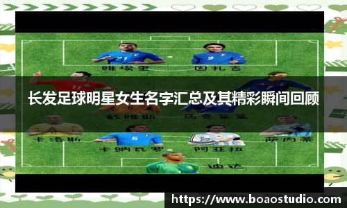 长发足球明星女生名字汇总及其精彩瞬间回顾